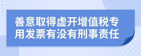 善意取得虚开增值税专用发票有没有刑事责任