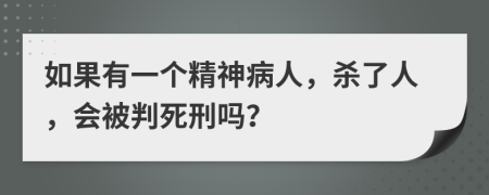 如果有一个精神病人，杀了人，会被判死刑吗？