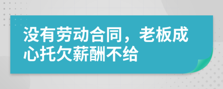 没有劳动合同，老板成心托欠薪酬不给