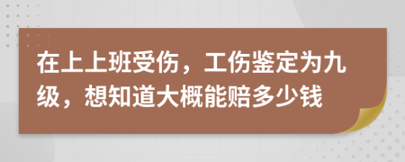 在上上班受伤，工伤鉴定为九级，想知道大概能赔多少钱