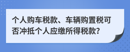 个人购车税款、车辆购置税可否冲抵个人应缴所得税款？