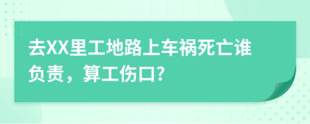 去XX里工地路上车祸死亡谁负责，算工伤口?