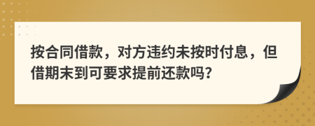 按合同借款，对方违约未按时付息，但借期末到可要求提前还款吗？