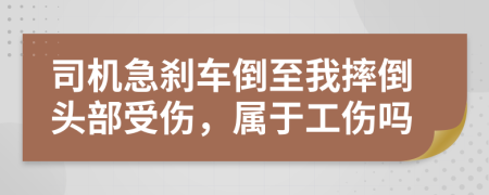 司机急刹车倒至我摔倒头部受伤，属于工伤吗