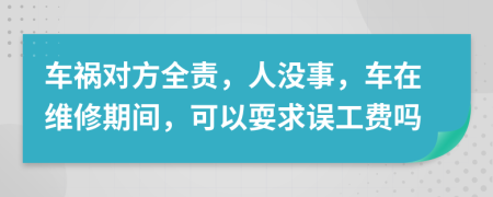 车祸对方全责，人没事，车在维修期间，可以耍求误工费吗