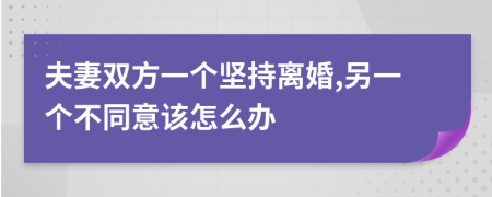 夫妻双方一个坚持离婚,另一个不同意该怎么办