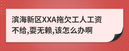 滨海新区XXA拖欠工人工资不给,耍无赖,该怎么办啊