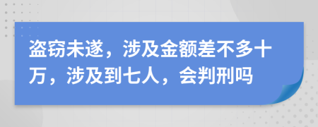 盗窃未遂，涉及金额差不多十万，涉及到七人，会判刑吗