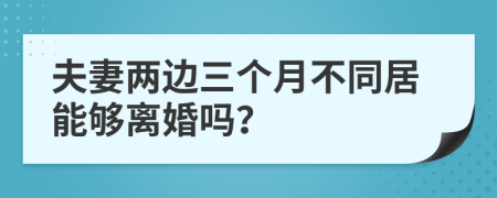 夫妻两边三个月不同居能够离婚吗？