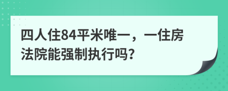四人住84平米唯一，一住房法院能强制执行吗？