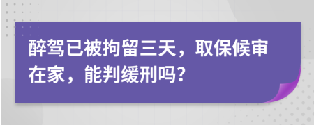 醉驾已被拘留三天，取保候审在家，能判缓刑吗？