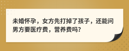 未婚怀孕，女方先打掉了孩子，还能问男方要医疗费，营养费吗？