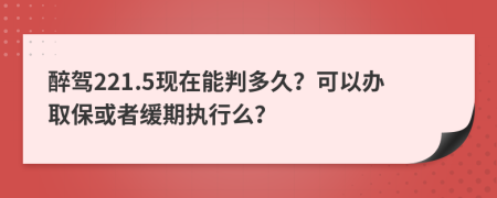 醉驾221.5现在能判多久？可以办取保或者缓期执行么？