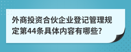 外商投资合伙企业登记管理规定第44条具体内容有哪些?