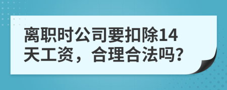 离职时公司要扣除14天工资，合理合法吗？