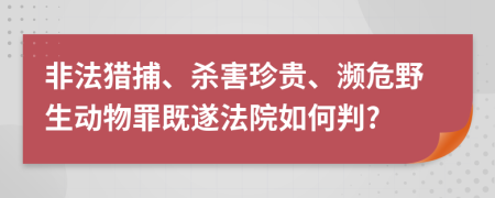 非法猎捕、杀害珍贵、濒危野生动物罪既遂法院如何判?