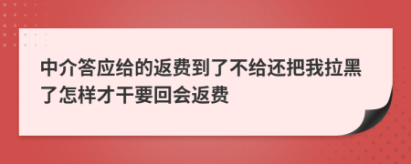 中介答应给的返费到了不给还把我拉黑了怎样才干要回会返费