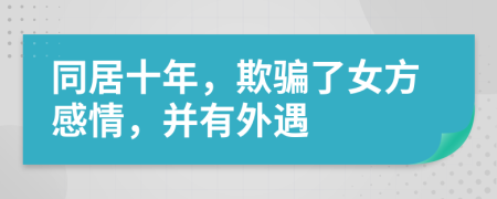 同居十年，欺骗了女方感情，并有外遇