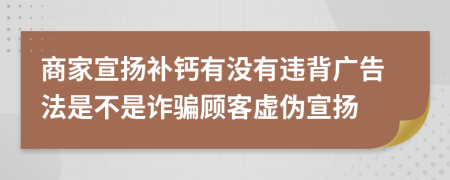 商家宣扬补钙有没有违背广告法是不是诈骗顾客虚伪宣扬