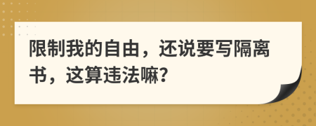 限制我的自由，还说要写隔离书，这算违法嘛？