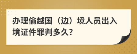办理偷越国（边）境人员出入境证件罪判多久?