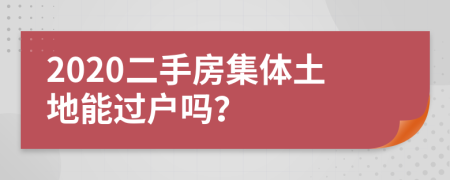 2020二手房集体土地能过户吗？