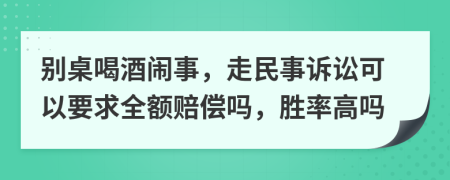 别桌喝酒闹事，走民事诉讼可以要求全额赔偿吗，胜率高吗