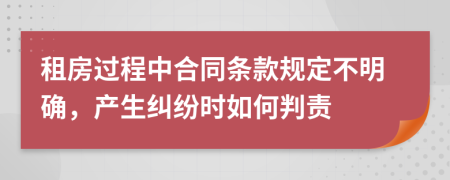 租房过程中合同条款规定不明确，产生纠纷时如何判责