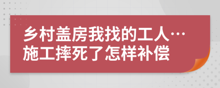 乡村盖房我找的工人…施工摔死了怎样补偿