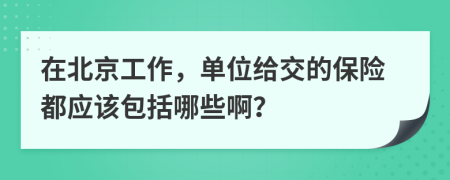 在北京工作，单位给交的保险都应该包括哪些啊？