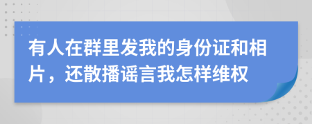 有人在群里发我的身份证和相片，还散播谣言我怎样维权