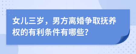 女儿三岁，男方离婚争取抚养权的有利条件有哪些？