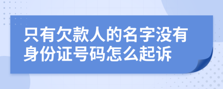 只有欠款人的名字没有身份证号码怎么起诉