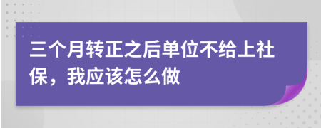 三个月转正之后单位不给上社保，我应该怎么做