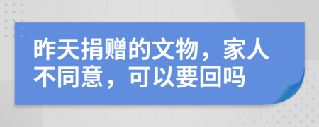 昨天捐赠的文物，家人不同意，可以要回吗