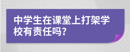 中学生在课堂上打架学校有责任吗？