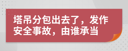 塔吊分包出去了，发作安全事故，由谁承当