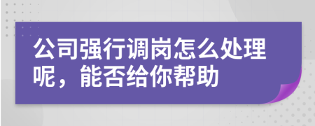公司强行调岗怎么处理呢，能否给你帮助