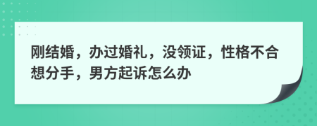 刚结婚，办过婚礼，没领证，性格不合想分手，男方起诉怎么办