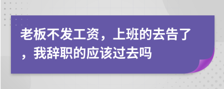 老板不发工资，上班的去告了，我辞职的应该过去吗