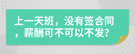 上一天班，没有签合同，薪酬可不可以不发？