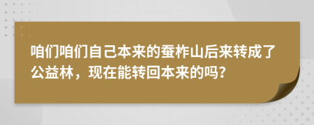 咱们咱们自己本来的蚕柞山后来转成了公益林，现在能转回本来的吗？