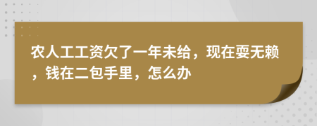 农人工工资欠了一年未给，现在耍无赖，钱在二包手里，怎么办
