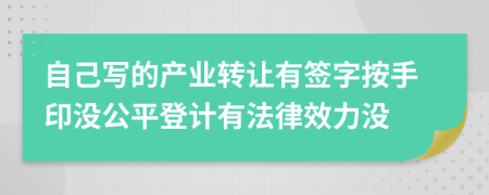 自己写的产业转让有签字按手印没公平登计有法律效力没