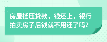 房屋抵压贷款，钱还上，银行拍卖房子后钱就不用还了吗？