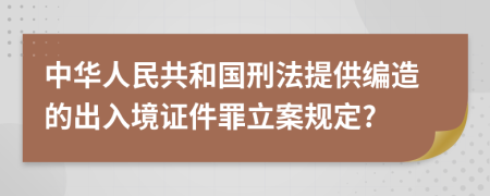 中华人民共和国刑法提供编造的出入境证件罪立案规定?