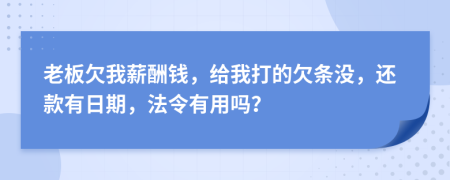 老板欠我薪酬钱，给我打的欠条没，还款有日期，法令有用吗？