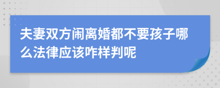 夫妻双方闹离婚都不要孩子哪么法律应该咋样判呢