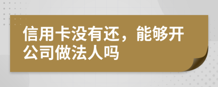 信用卡没有还，能够开公司做法人吗