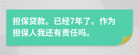 担保贷款。已经7年了。作为担保人我还有责任吗。